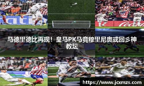 马德里德比再现！皇马PK马竞穆里尼奥或回彡神教坛