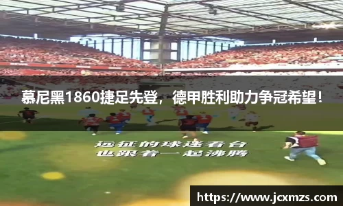 慕尼黑1860捷足先登，德甲胜利助力争冠希望！