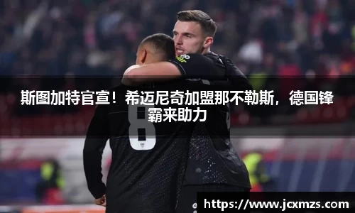斯图加特官宣！希迈尼奇加盟那不勒斯，德国锋霸来助力