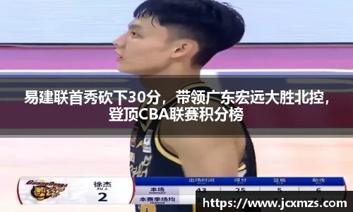 易建联首秀砍下30分，带领广东宏远大胜北控，登顶CBA联赛积分榜