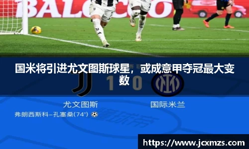 国米将引进尤文图斯球星，或成意甲夺冠最大变数