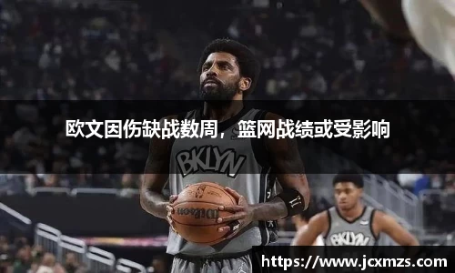 欧文因伤缺战数周，篮网战绩或受影响