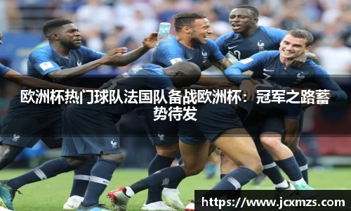 欧洲杯热门球队法国队备战欧洲杯：冠军之路蓄势待发