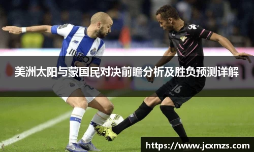 美洲太阳与蒙国民对决前瞻分析及胜负预测详解
